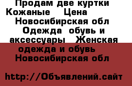 Продам две куртки. Кожаные  › Цена ­ 1 500 - Новосибирская обл. Одежда, обувь и аксессуары » Женская одежда и обувь   . Новосибирская обл.